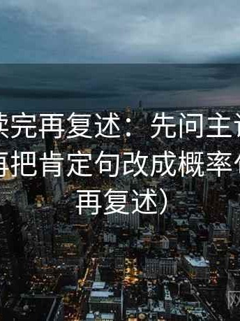 爱一番读完再复述：先问主语有没有说白，再把肯定句改成概率句（读完再复述）