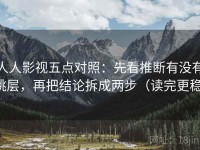 人人影视五点对照：先看推断有没有跳层，再把结论拆成两步（读完更稳）