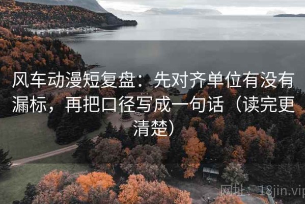 风车动漫短复盘：先对齐单位有没有漏标，再把口径写成一句话（读完更清楚）