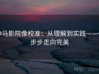 神马影院像校准：从理解到实践——一步步走向完美