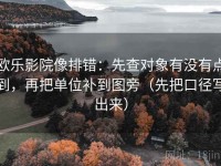 欧乐影院像排错：先查对象有没有点到，再把单位补到图旁（先把口径写出来）