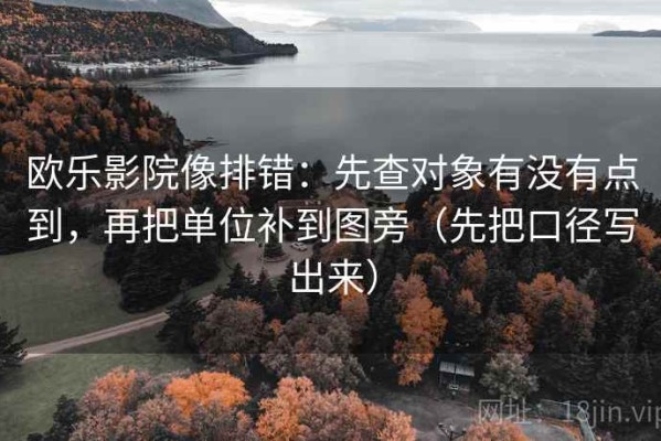 欧乐影院像排错：先查对象有没有点到，再把单位补到图旁（先把口径写出来）