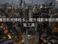番茄影视体检卡：提升观影体验的智能工具