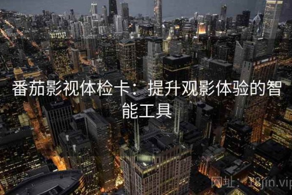番茄影视体检卡：提升观影体验的智能工具