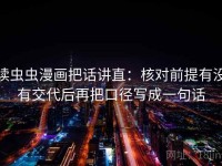 读虫虫漫画把话讲直：核对前提有没有交代后再把口径写成一句话
