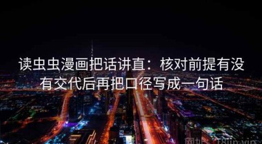 读虫虫漫画把话讲直：核对前提有没有交代后再把口径写成一句话