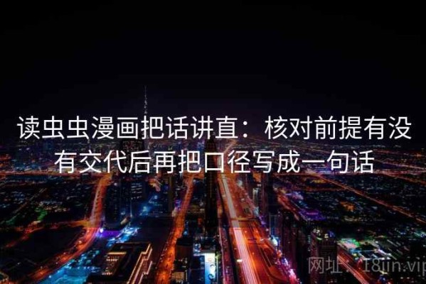 读虫虫漫画把话讲直：核对前提有没有交代后再把口径写成一句话