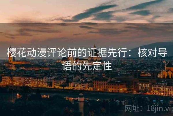 樱花动漫评论前的证据先行：核对导语的先定性