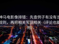 神马电影像排错：先查例子有没有当规则，再把相关写回相关（评论也能用）