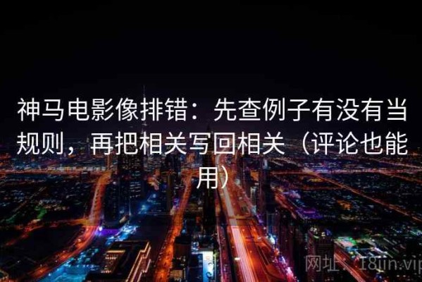 神马电影像排错：先查例子有没有当规则，再把相关写回相关（评论也能用）