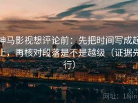 神马影视想评论前：先把时间写成起止，再核对段落是不是越级（证据先行）