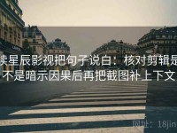 读星辰影视把句子说白：核对剪辑是不是暗示因果后再把截图补上下文