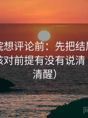 神马影院想评论前：先把结尾改成摘要，再核对前提有没有说清（读完更清醒）