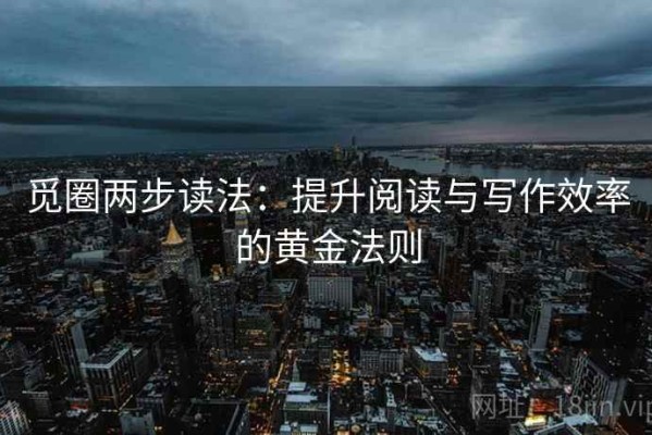 觅圈两步读法：提升阅读与写作效率的黄金法则