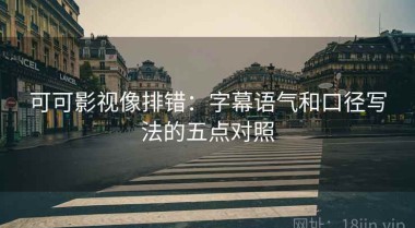 可可影视像排错：字幕语气和口径写法的五点对照
