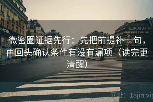 微密圈证据先行：先把前提补一句，再回头确认条件有没有漏项（读完更清醒）