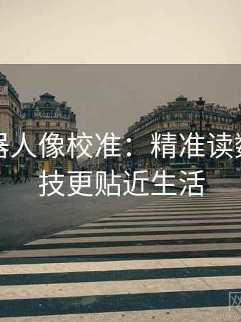 爱看机器人像校准：精准读数，让科技更贴近生活