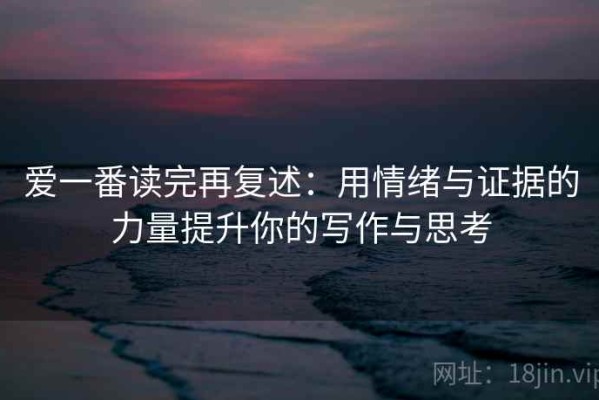 爱一番读完再复述：用情绪与证据的力量提升你的写作与思考