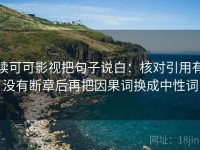 读可可影视把句子说白：核对引用有没有断章后再把因果词换成中性词