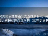 努努影院像排错：先查推断有没有越级，再把标题改成问句（读完更清楚）