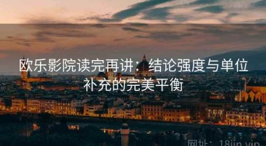 欧乐影院读完再讲：结论强度与单位补充的完美平衡
