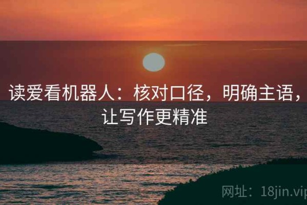 读爱看机器人：核对口径，明确主语，让写作更精准