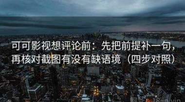 可可影视想评论前：先把前提补一句，再核对截图有没有缺语境（四步对照）