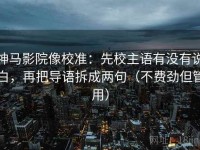 神马影院像校准：先校主语有没有说白，再把导语拆成两句（不费劲但管用）