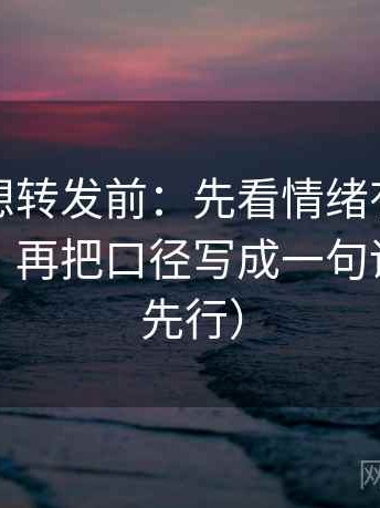 茶杯狐想转发前：先看情绪有没有顶替证据，再把口径写成一句话（证据先行）