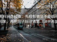 黑料网像校准：先校剪辑是不是暗示因果，再把例子标注清楚（读完再复述）
