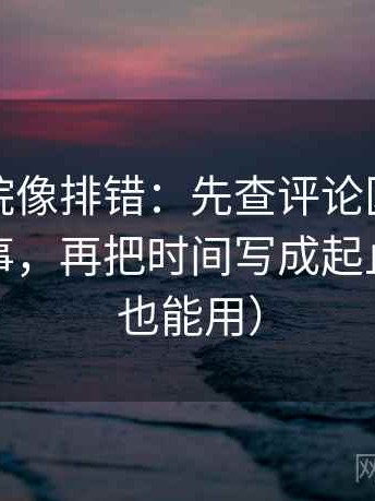 努努影院像排错：先查评论区是不是二次叙事，再把时间写成起止（评论也能用）