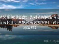 努努影院短复盘：先对齐时间窗有没有写起止，再把镜头选择写明（读完再复述）