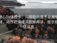 糖心TV体检卡：问题配乐是不是推情绪，动作把情绪词删掉再读，提示把话讲直