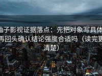 柚子影视证据落点：先把对象写具体，再回头确认结论强度合适吗（读完更清楚）
