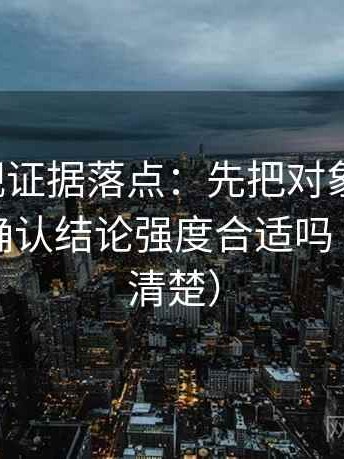 柚子影视证据落点：先把对象写具体，再回头确认结论强度合适吗（读完更清楚）