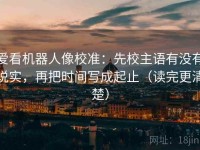 爱看机器人像校准：先校主语有没有说实，再把时间写成起止（读完更清楚）