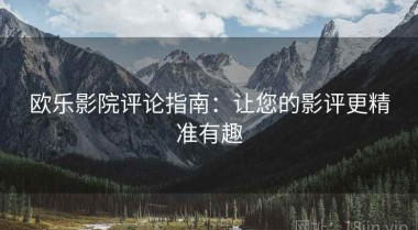 欧乐影院评论指南：让您的影评更精准有趣