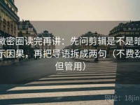 微密圈读完再讲：先问剪辑是不是暗示因果，再把导语拆成两句（不费劲但管用）