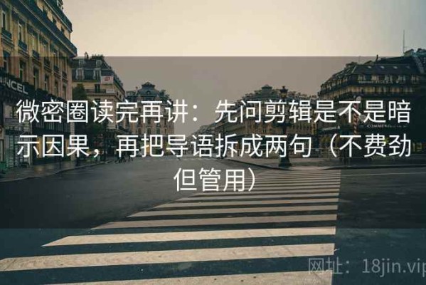 微密圈读完再讲：先问剪辑是不是暗示因果，再把导语拆成两句（不费劲但管用）