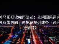 神马影视读完再复述：先问因果词有没有带方向，再把证据列成条（读完更清楚）