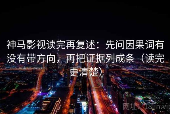 神马影视读完再复述：先问因果词有没有带方向，再把证据列成条（读完更清楚）