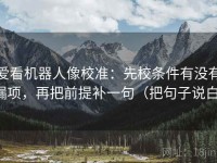 爱看机器人像校准：先校条件有没有漏项，再把前提补一句（把句子说白）