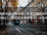 爱看机器人像排错：先查证据链有没有缺口，再把结论拆成两步（读完再复述）