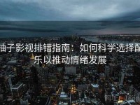 柚子影视排错指南：如何科学选择配乐以推动情绪发展