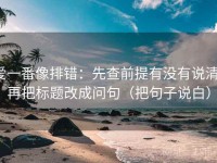 爱一番像排错：先查前提有没有说清，再把标题改成问句（把句子说白）