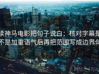 读神马电影把句子说白：核对字幕是不是加重语气后再把范围写成边界句