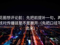 觅圈想评论前：先把前提补一句，再核对传播链是不是断开（先把口径写出来）