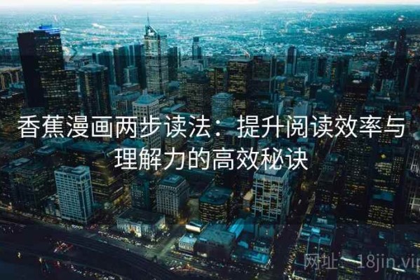香蕉漫画两步读法：提升阅读效率与理解力的高效秘诀