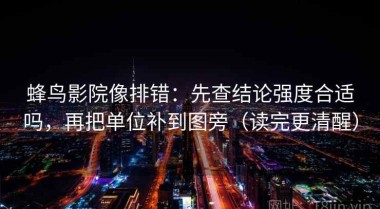 蜂鸟影院像排错：先查结论强度合适吗，再把单位补到图旁（读完更清醒）