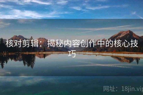 核对剪辑：揭秘内容创作中的核心技巧